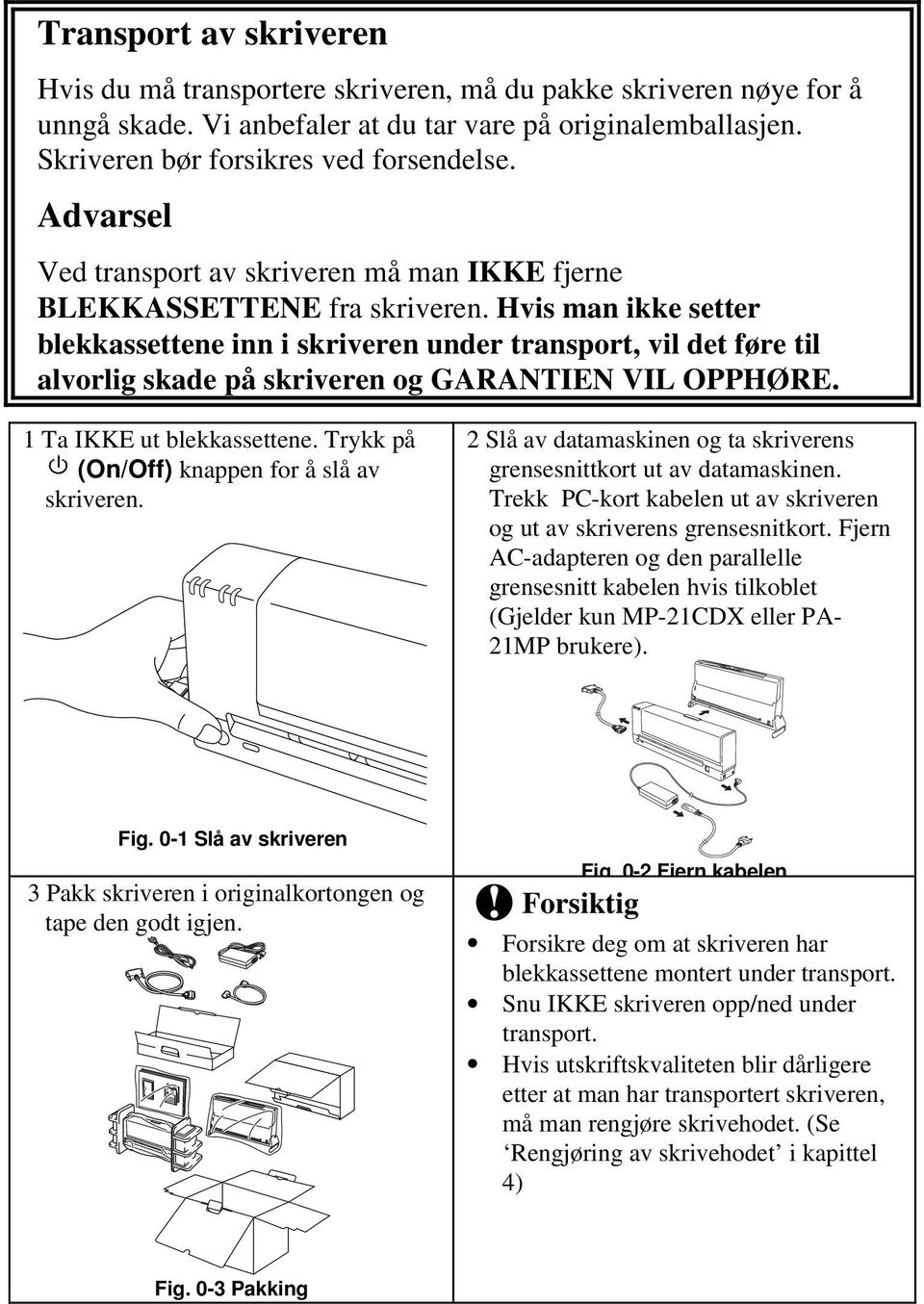 Hvis man ikke setter blekkassettene inn i skriveren under transport, vil det føre til alvorlig skade på skriveren og GARANTIEN VIL OPPHØRE. 1 Ta IKKE ut blekkassettene.