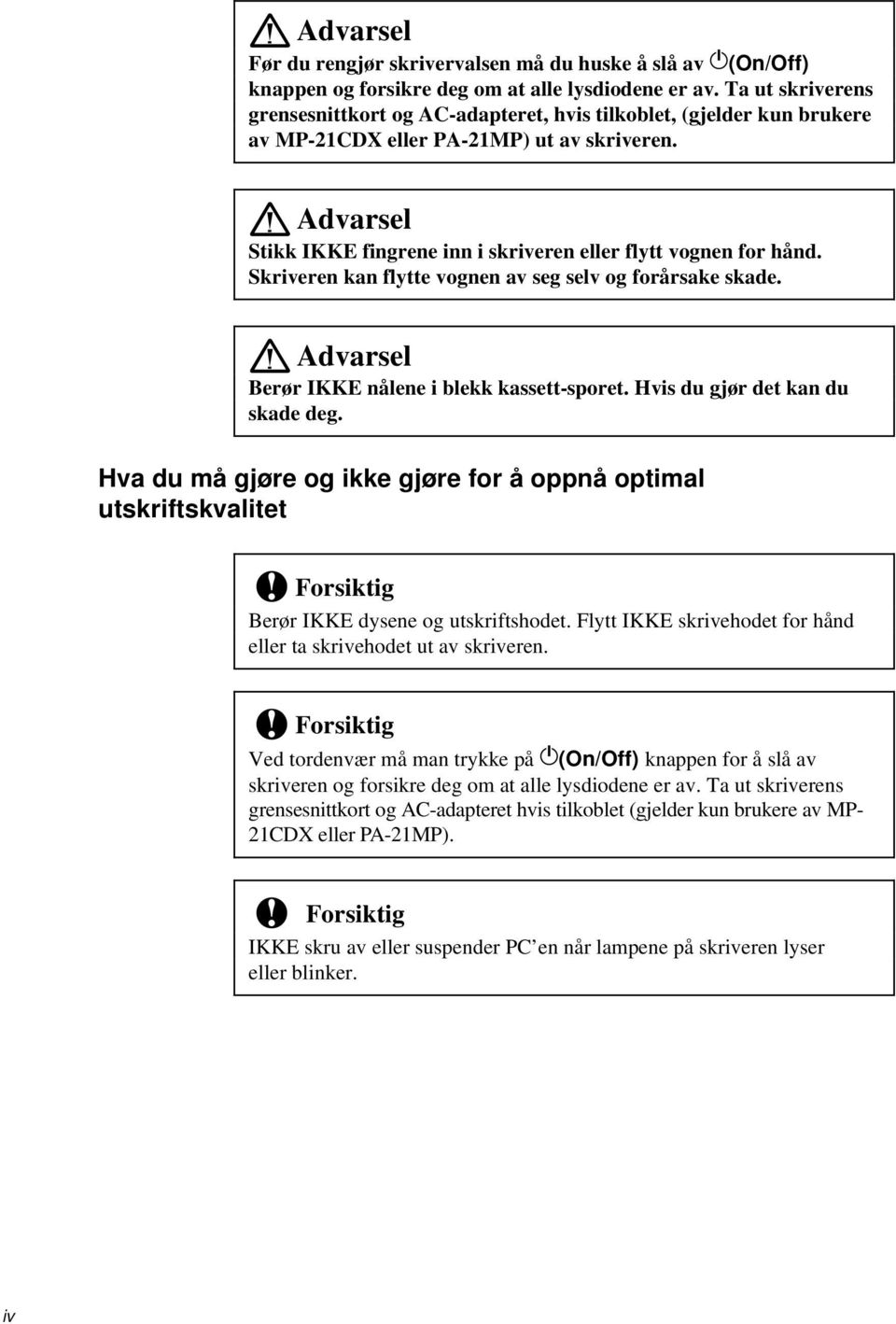 Advarsel Stikk IKKE fingrene inn i skriveren eller flytt vognen for hånd. Skriveren kan flytte vognen av seg selv og forårsake skade. Advarsel Berør IKKE nålene i blekk kassett-sporet.