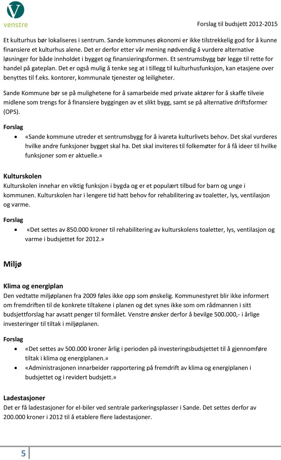 Det er også mulig å tenke seg at i tillegg til kulturhusfunksjon, kan etasjene over benyttes til f.eks. kontorer, kommunale tjenester og leiligheter.