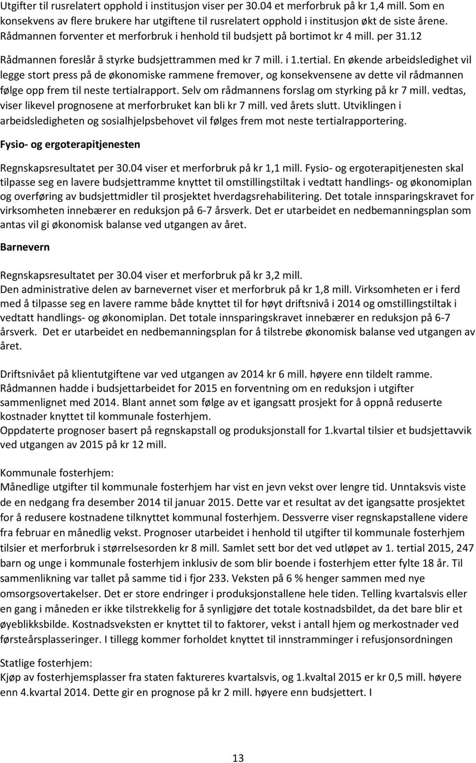 En økende arbeidsledighet vil legge stort press på de økonomiske rammene fremover, og konsekvensene av dette vil rådmannen følge opp frem til neste tertialrapport.