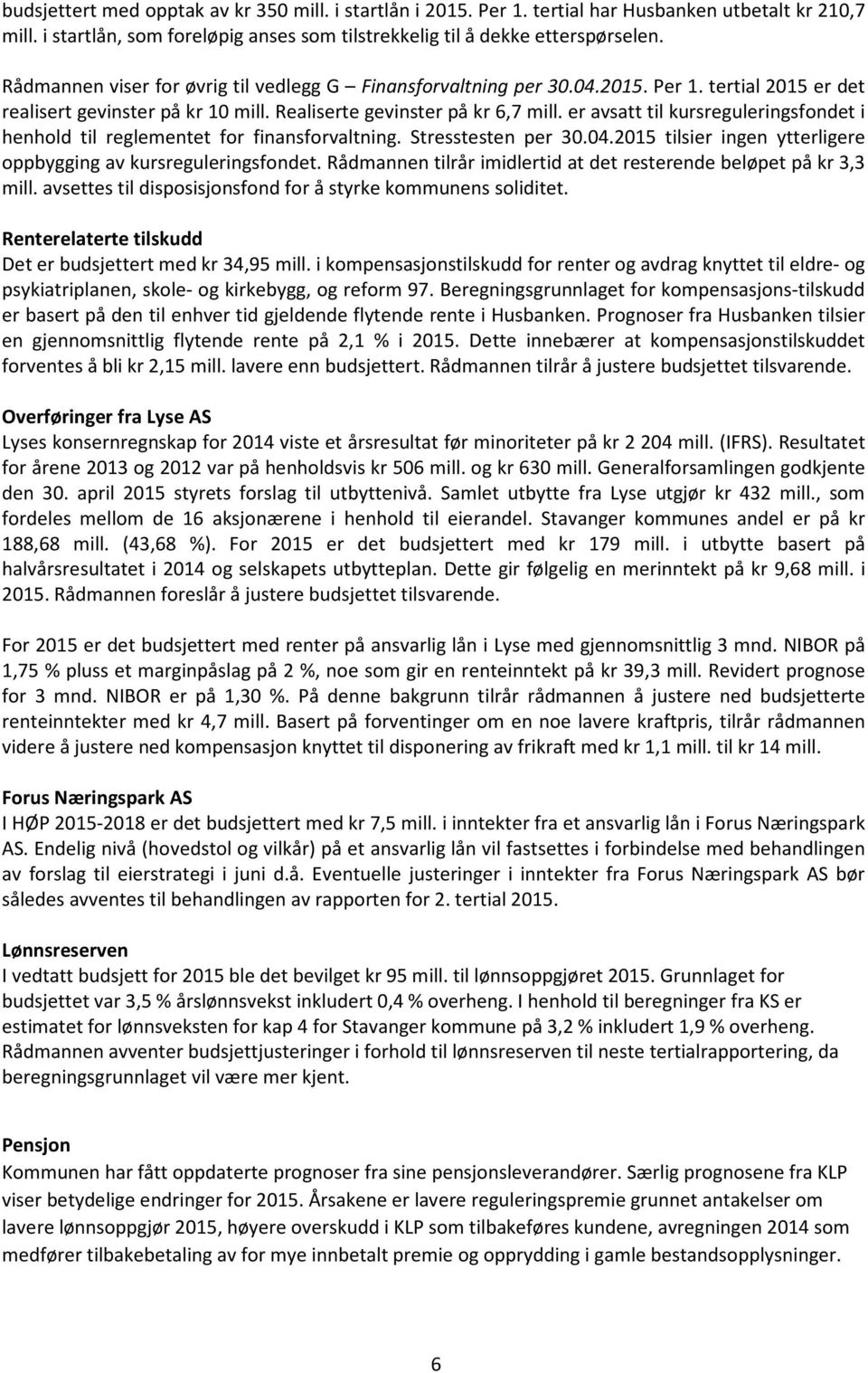 er avsatt til kursreguleringsfondet i henhold til reglementet for finansforvaltning. Stresstesten per 30.04.2015 tilsier ingen ytterligere oppbygging av kursreguleringsfondet.