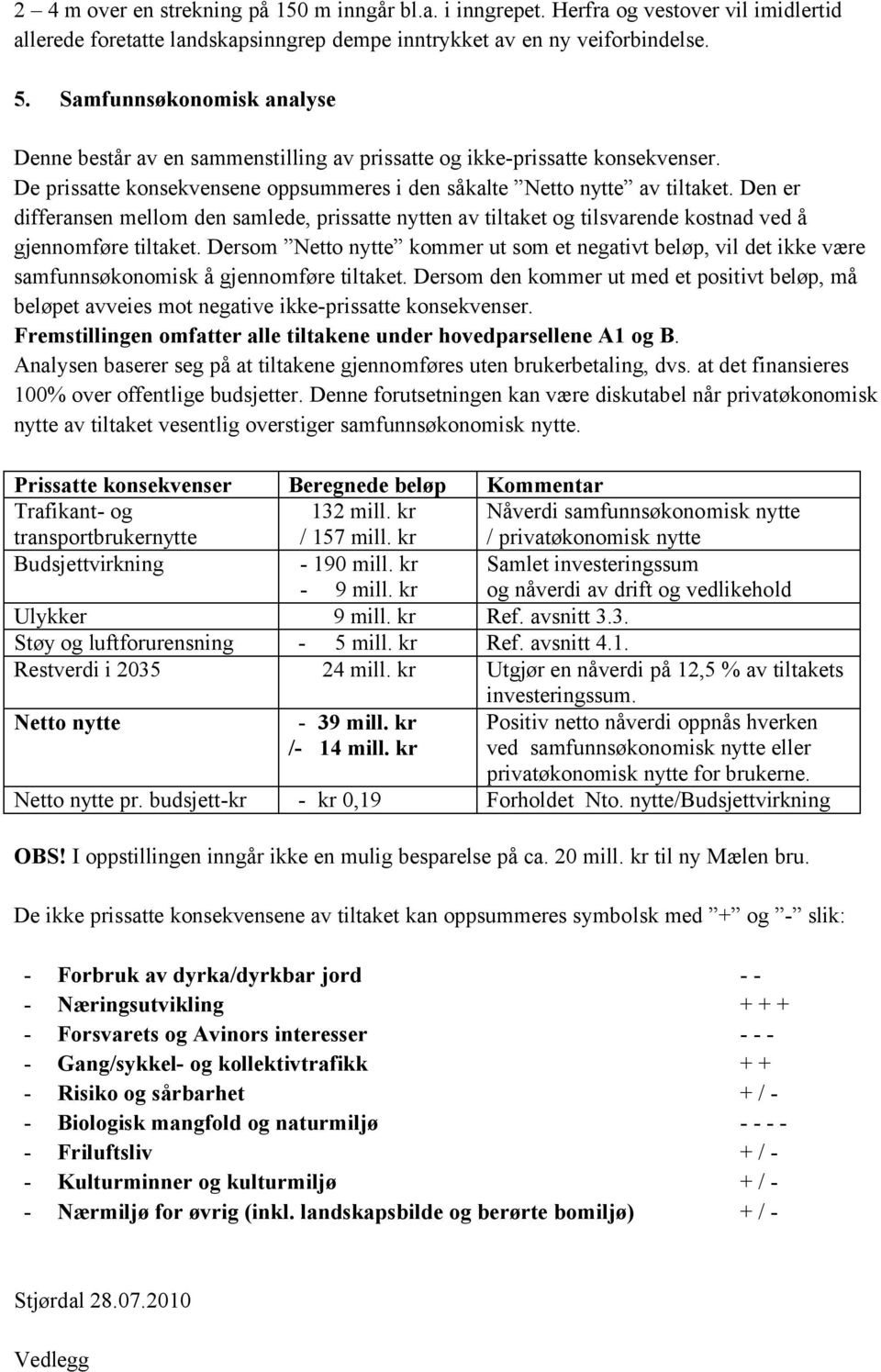 Den er differansen mellom den samlede, prissatte nytten av tiltaket og tilsvarende kostnad ved å gjennomføre tiltaket.