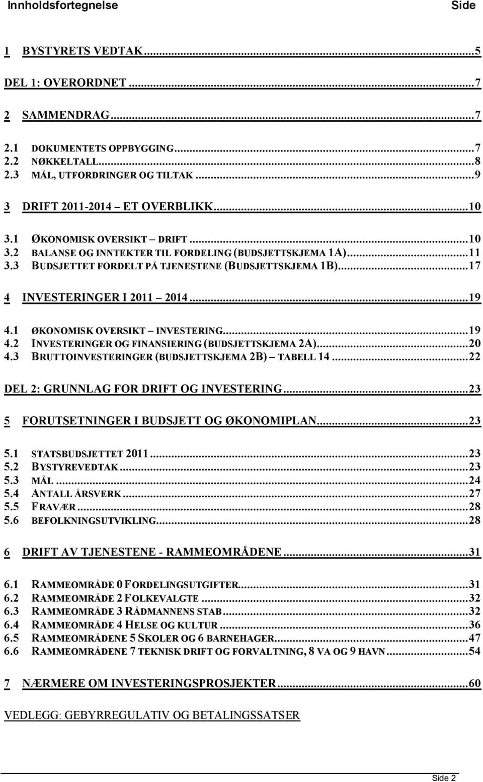 1 ØKONOMISK OVERSIKT INVESTERING...19 4.2 INVESTERINGER OG FINANSIERING (BUDSJETTSKJEMA 2A)...20 4.3 BRUTTOINVESTERINGER (BUDSJETTSKJEMA 2B) TABELL 14...22 DEL 2: GRUNNLAG FOR DRIFT OG INVESTERING.