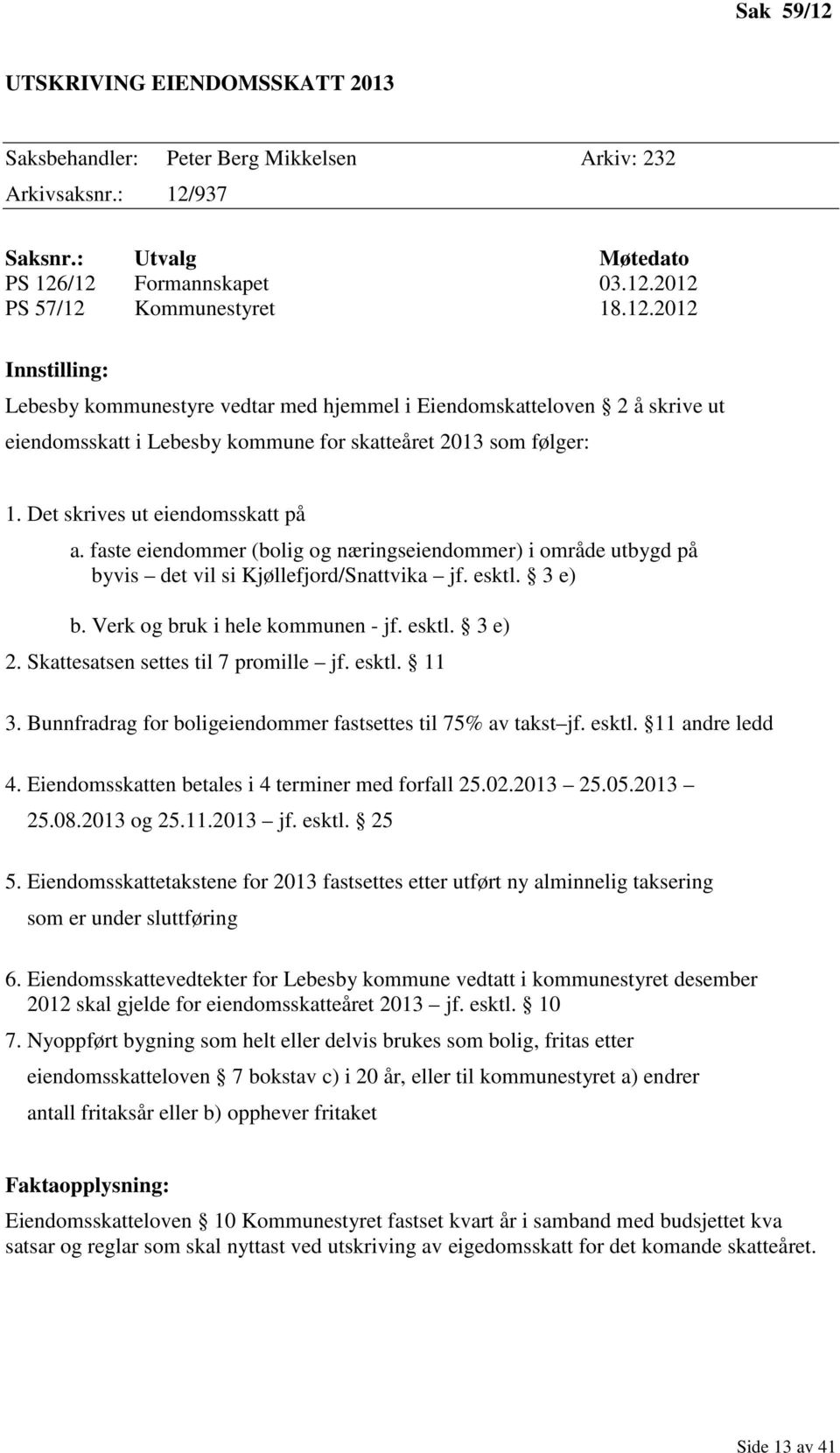 Skattesatsen settes til 7 promille jf. esktl. 11 3. Bunnfradrag for boligeiendommer fastsettes til 75% av takst jf. esktl. 11 andre ledd 4. Eiendomsskatten betales i 4 terminer med forfall 25.02.