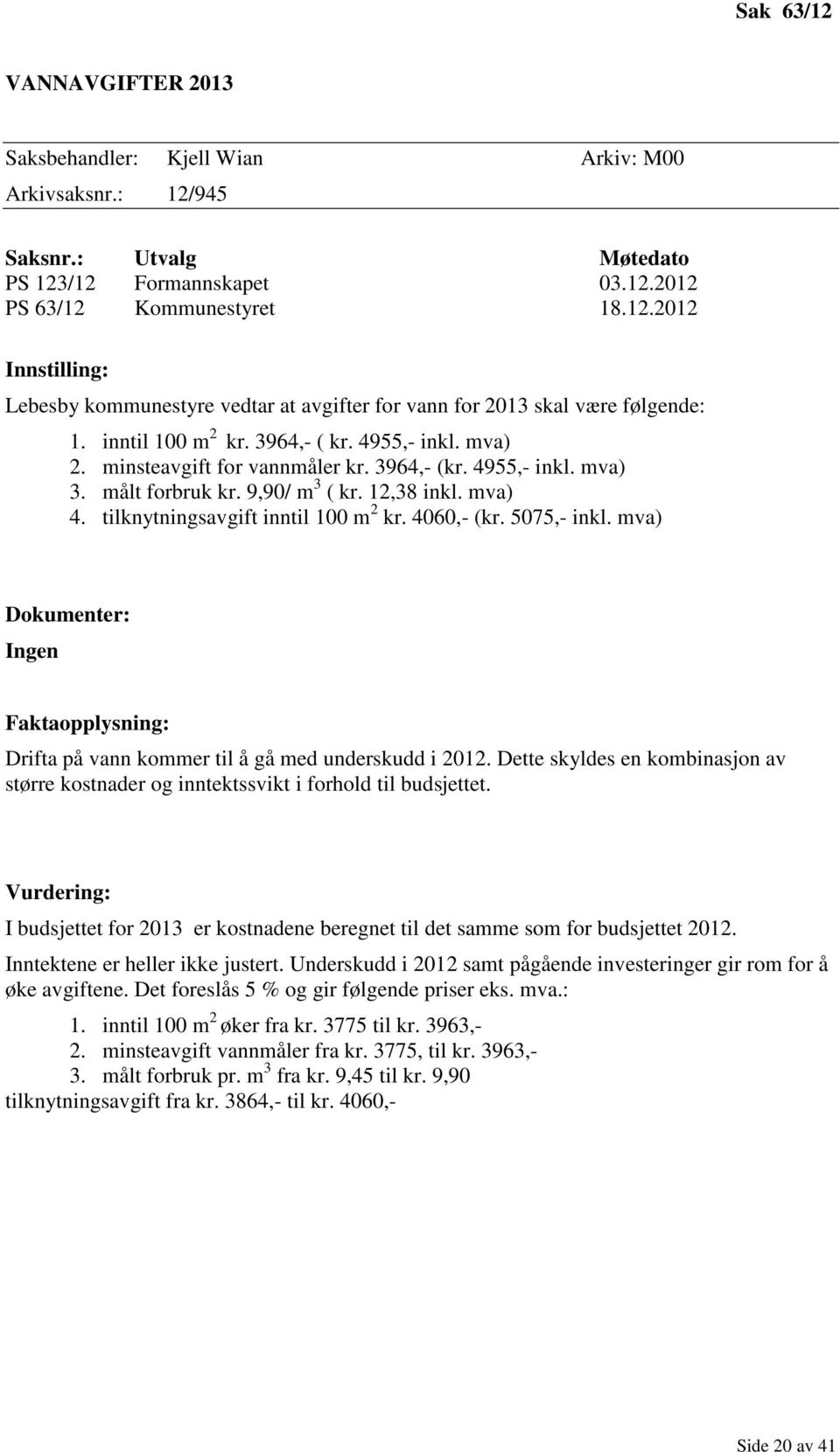 tilknytningsavgift inntil 100 m 2 kr. 4060,- (kr. 5075,- inkl. mva) Dokumenter: Ingen Faktaopplysning: Drifta på vann kommer til å gå med underskudd i 2012.