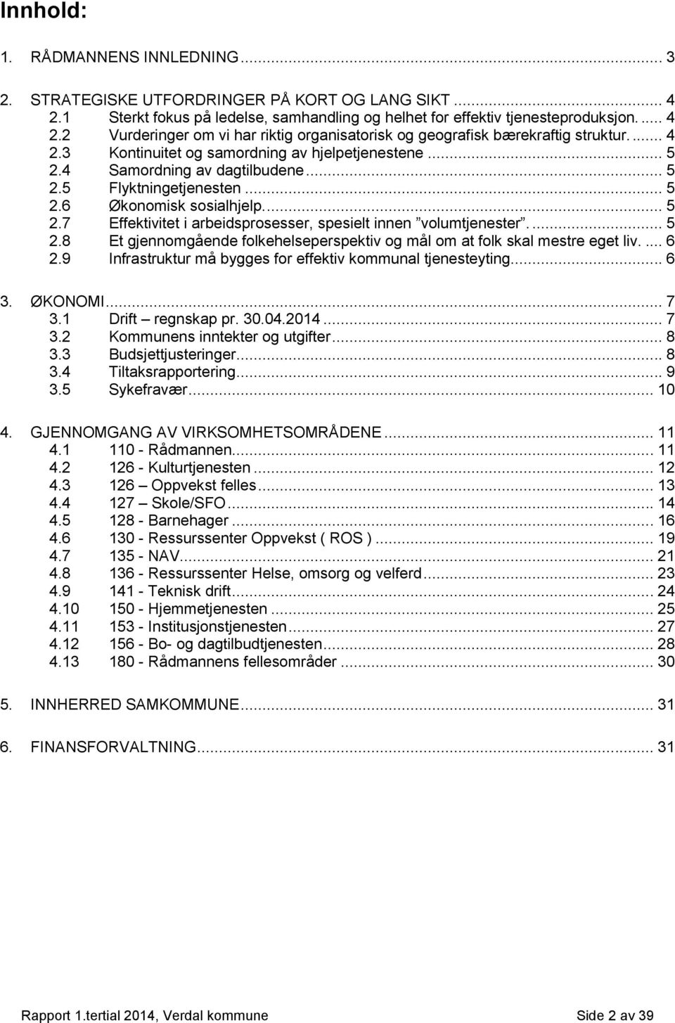 ... 5 2.8 Et gjennomgående folkehelseperspektiv og mål om at folk skal mestre eget liv.... 6 2.9 Infrastruktur må bygges for effektiv kommunal tjenesteyting... 6 3. ØKONOMI... 7 3.1 Drift regnskap pr.