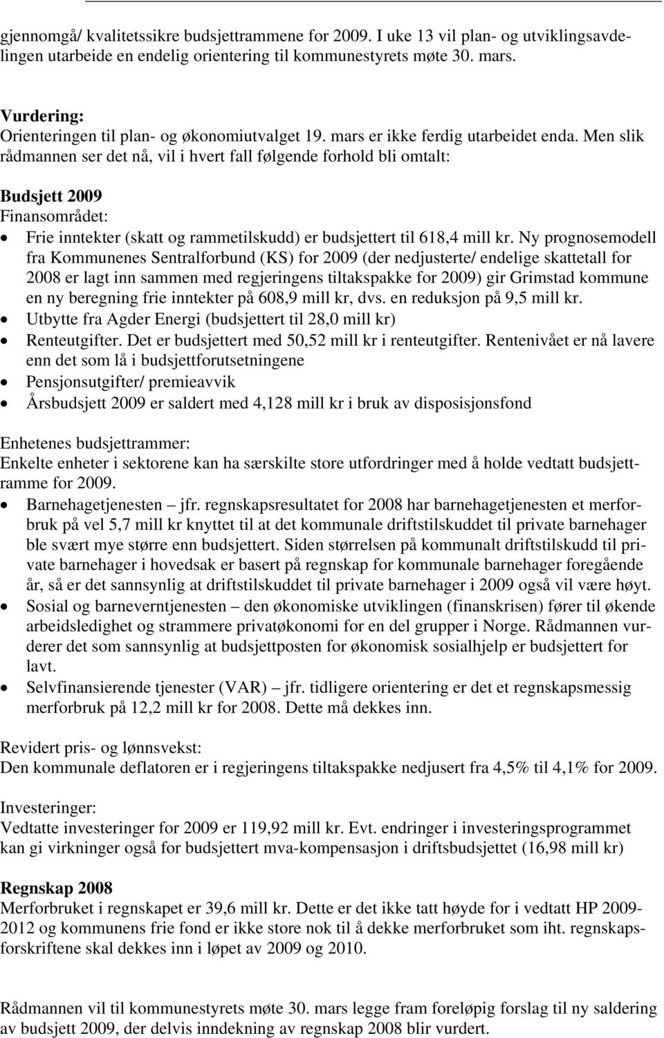 Men slik rådmannen ser det nå, vil i hvert fall følgende forhold bli omtalt: Budsjett 2009 Finansområdet: Frie inntekter (skatt og rammetilskudd) er budsjettert til 618,4 mill kr.