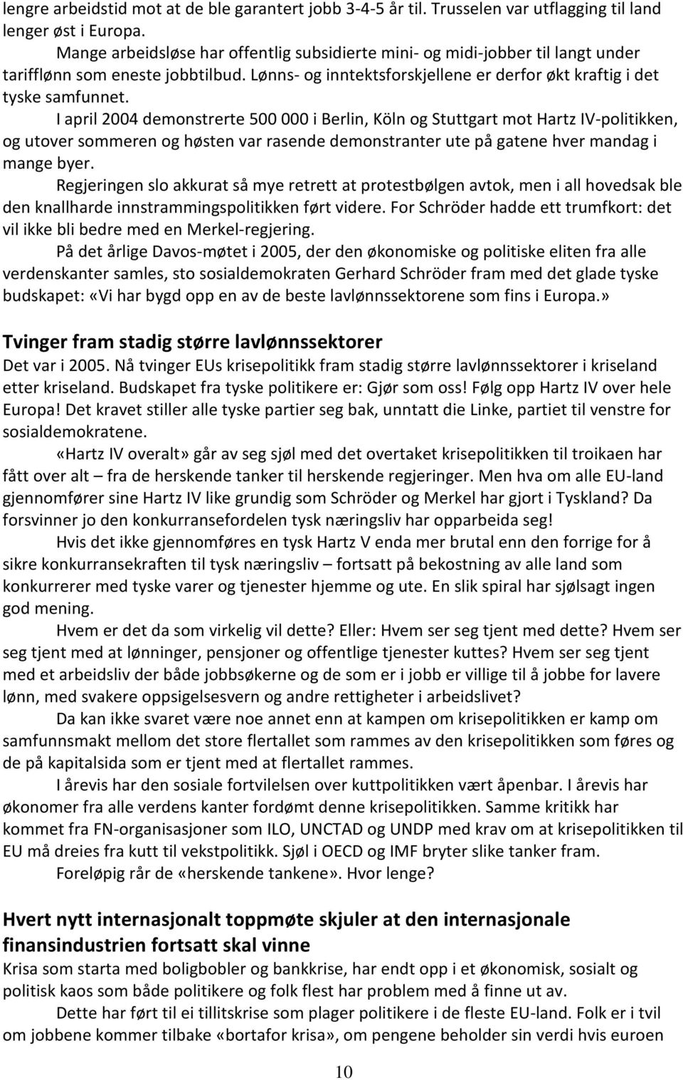 I april 2004 demonstrerte 500 000 i Berlin, Köln og Stuttgart mot Hartz IV-politikken, og utover sommeren og høsten var rasende demonstranter ute på gatene hver mandag i mange byer.