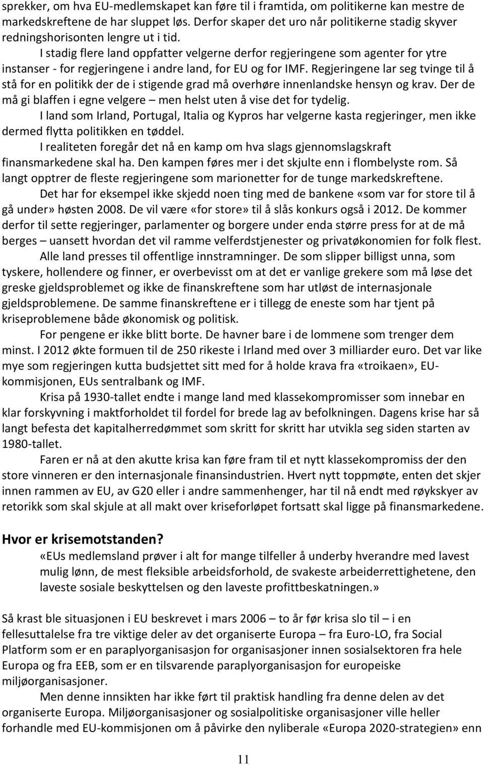 I stadig flere land oppfatter velgerne derfor regjeringene som agenter for ytre instanser - for regjeringene i andre land, for EU og for IMF.