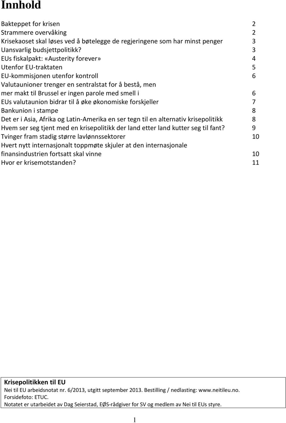 6 EUs valutaunion bidrar til å øke økonomiske forskjeller 7 Bankunion i stampe 8 Det er i Asia, Afrika og Latin-Amerika en ser tegn til en alternativ krisepolitikk 8 Hvem ser seg tjent med en