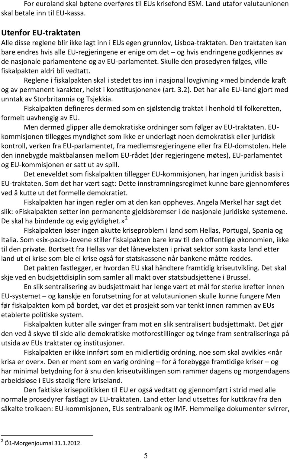 Den traktaten kan bare endres hvis alle EU-regjeringene er enige om det og hvis endringene godkjennes av de nasjonale parlamentene og av EU-parlamentet.