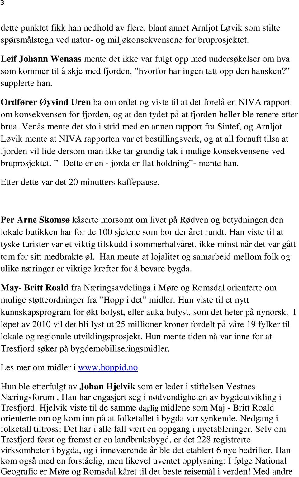 Ordfører Øyvind Uren ba om ordet og viste til at det forelå en NIVA rapport om konsekvensen for fjorden, og at den tydet på at fjorden heller ble renere etter brua.