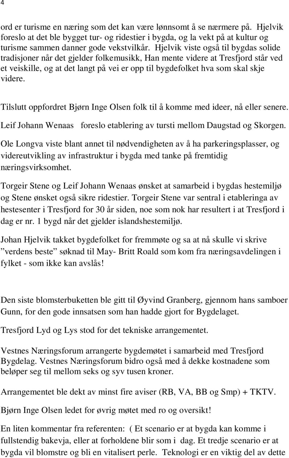 videre. Tilslutt oppfordret Bjørn Inge Olsen folk til å komme med ideer, nå eller senere. Leif Johann Wenaas foreslo etablering av tursti mellom Daugstad og Skorgen.