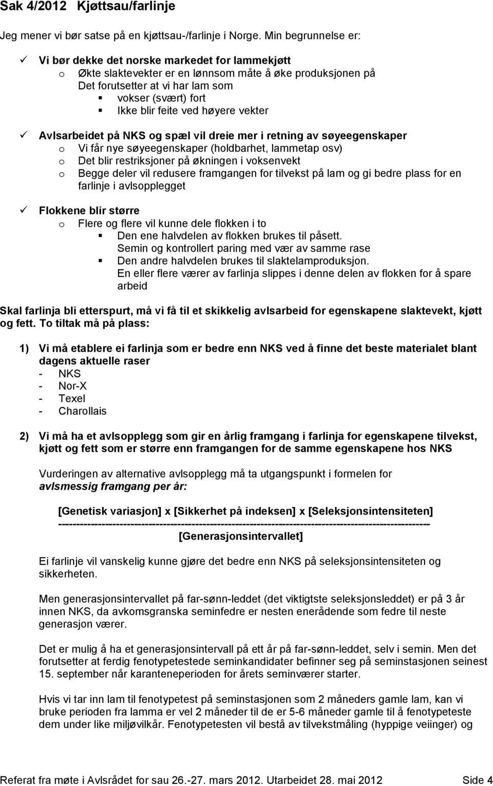 ved høyere vekter Avlsarbeidet på NKS og spæl vil dreie mer i retning av søyeegenskaper o Vi får nye søyeegenskaper (holdbarhet, lammetap osv) o Det blir restriksjoner på økningen i voksenvekt o