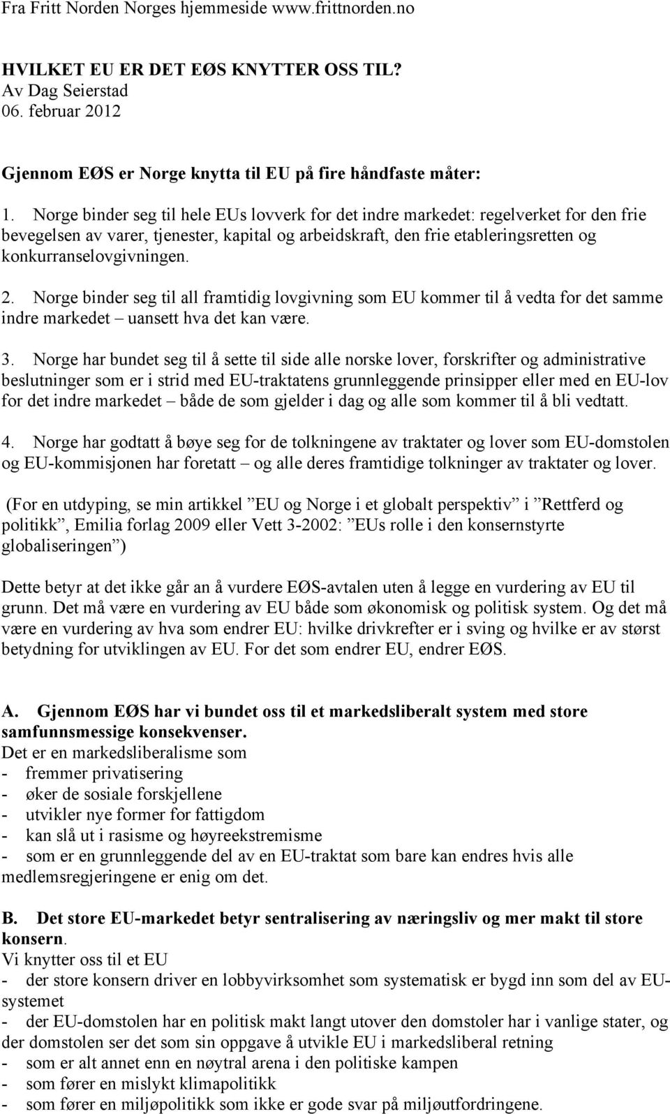 2. Norge binder seg til all framtidig lovgivning som EU kommer til å vedta for det samme indre markedet uansett hva det kan være. 3.