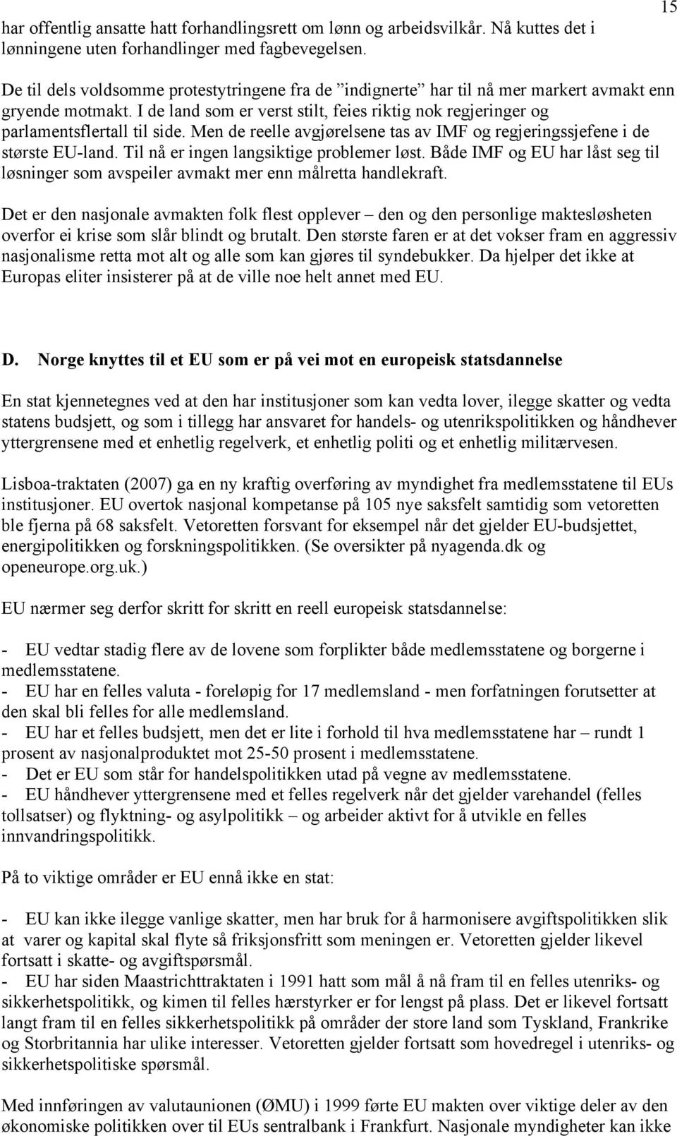 I de land som er verst stilt, feies riktig nok regjeringer og parlamentsflertall til side. Men de reelle avgjørelsene tas av IMF og regjeringssjefene i de største EU-land.