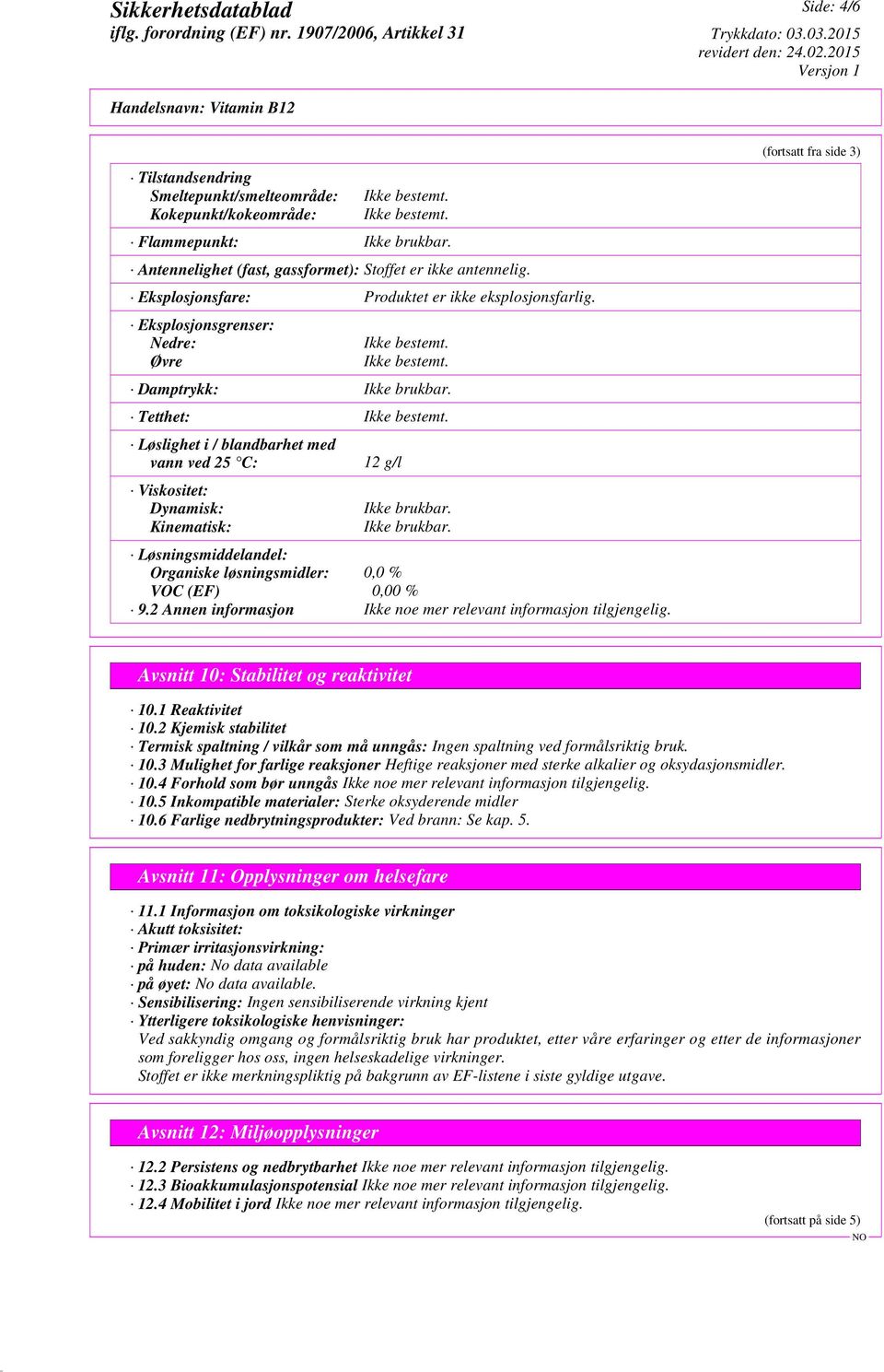 Tetthet: Løslighet i / blandbarhet med vann ved 25 C: Viskositet: Dynamisk: Kinematisk: 12 g/l Ikke brukbar. Ikke brukbar. Løsningsmiddelandel: Organiske løsningsmidler: 0,0 % VOC (EF) 0,00 % 9.