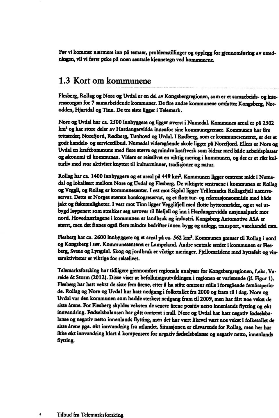 De fire andre kommunene omfatter Kongsberg, Not odden, Hjartdal og Tinn. De tre siste ligger i Telemark. Nore og Uvdal har ca. 1500 innbyggere og ligger øverst i Numedal.