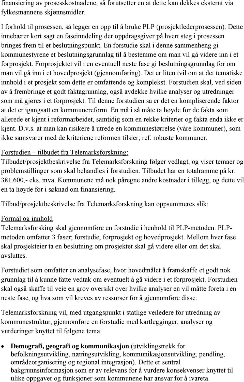 En forstudie skal i denne sammenheng gi kommunestyrene et beslutningsgrunnlag til å bestemme om man vil gå videre inn i et forprosjekt.