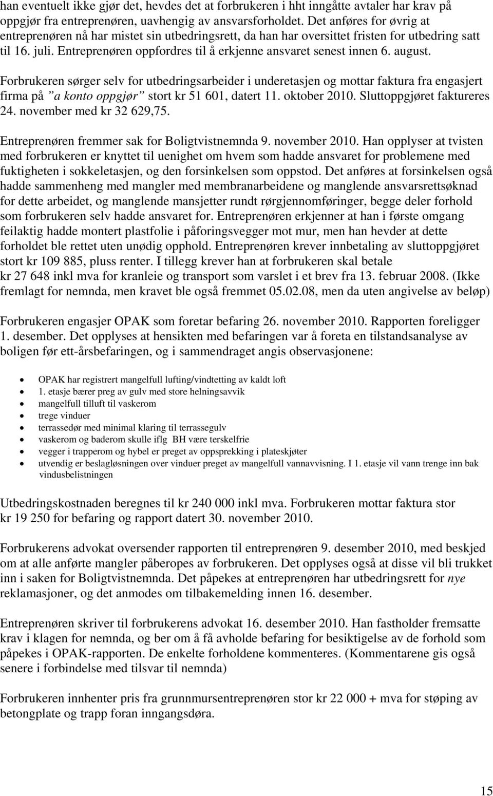 august. Forbrukeren sørger selv for utbedringsarbeider i underetasjen og mottar faktura fra engasjert firma på a konto oppgjør stort kr 51 601, datert 11. oktober 2010. Sluttoppgjøret faktureres 24.