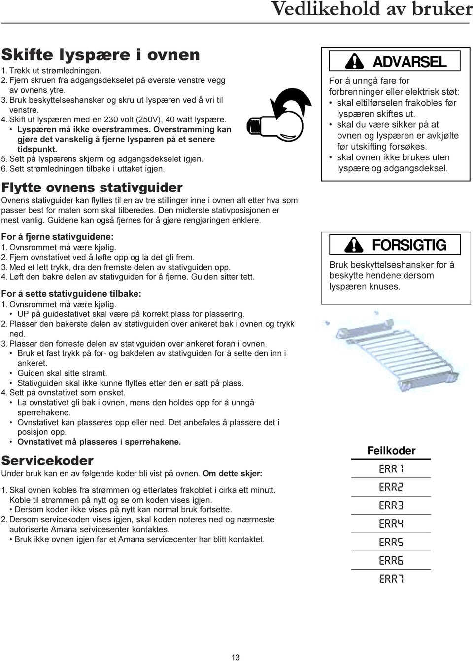 lyspærens skjerm og adgangsdekselet igjen 6 Sett strømledningen tilbake i uttaket igjen ADVARSEL For å unngå fare for forbrenninger eller elektrisk støt: skal eltilførselen frakobles før lyspæren