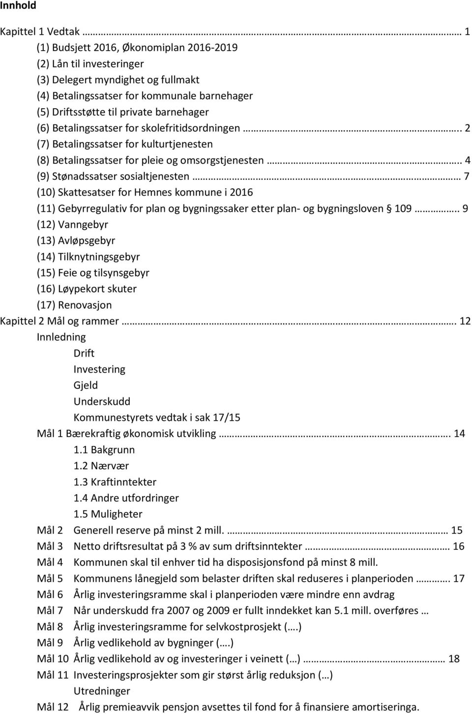 . 4 (9) Stønadssatser sosialtjenesten 7 (10) Skattesatser for Hemnes kommune i 2016 (11) Gebyrregulativ for plan og bygningssaker etter plan og bygningsloven 109.