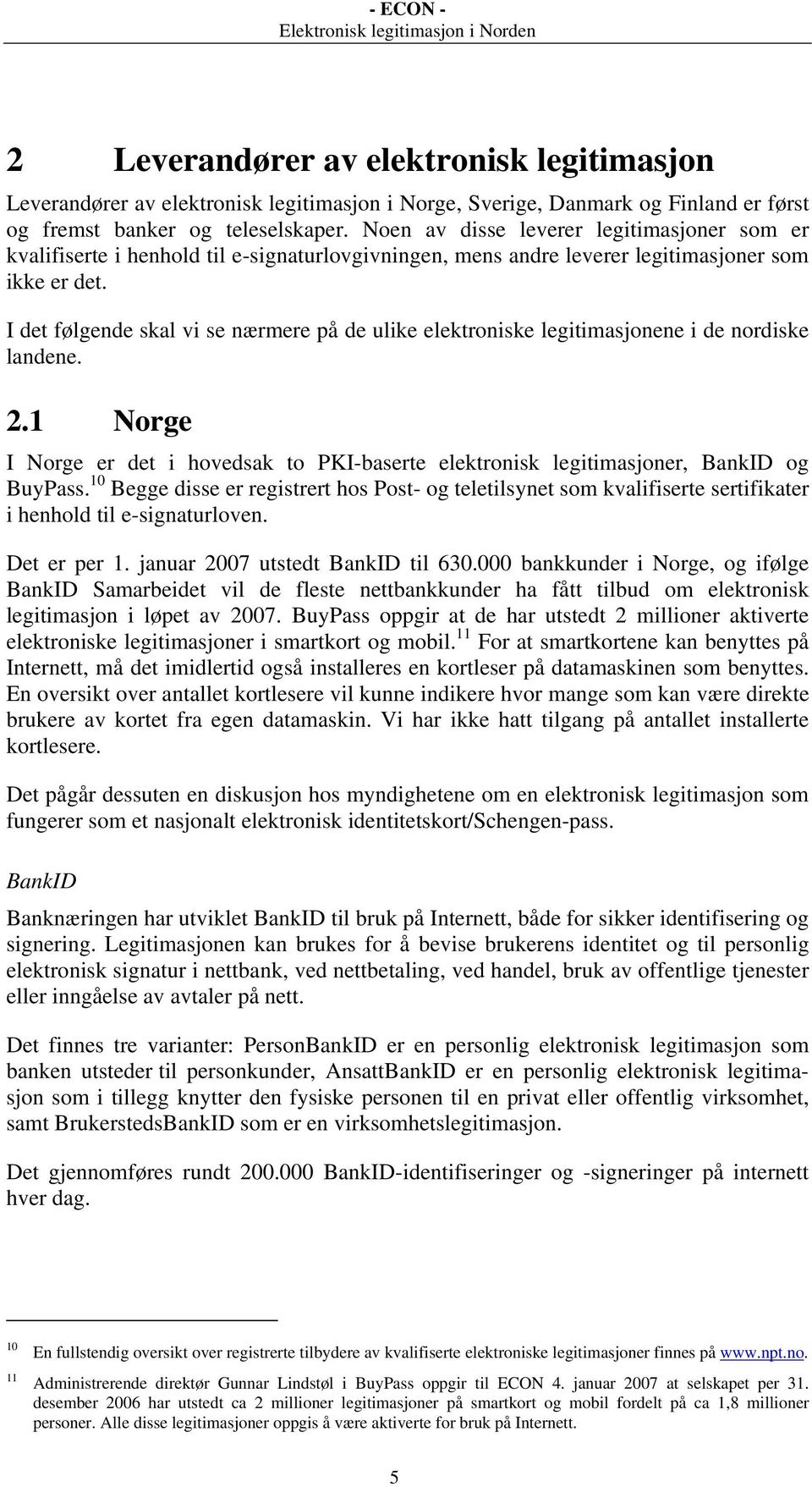 I det følgende skal vi se nærmere på de ulike elektroniske legitimasjonene i de nordiske landene. 2.1 Norge I Norge er det i hovedsak to PKI-baserte elektronisk legitimasjoner, BankID og BuyPass.