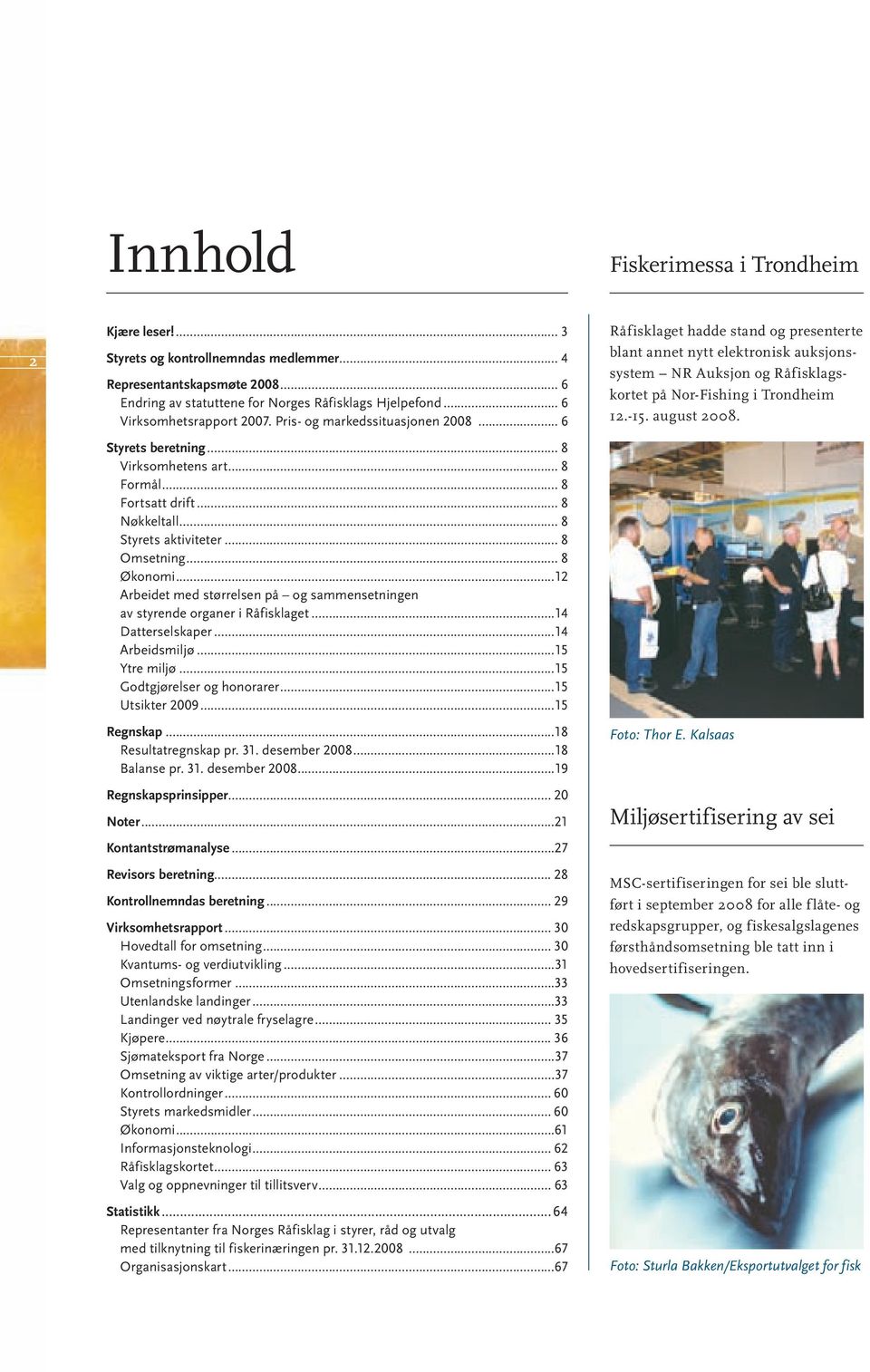 .. 8 Økonomi...12 Arbeidet med størrelsen på og sammensetningen av styrende organer i Råfisklaget...14 Datterselskaper...14 Arbeidsmiljø...15 Ytre miljø...15 Godtgjørelser og honorarer.