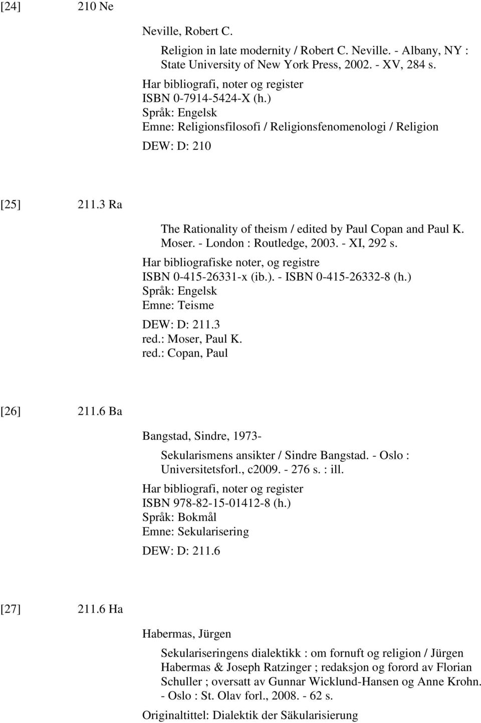 3 Ra The Rationality of theism / edited by Paul Copan and Paul K. Moser. - London : Routledge, 2003. - XI, 292 s. Har bibliografiske noter, og registre ISBN 0-415-26331-x (ib.).