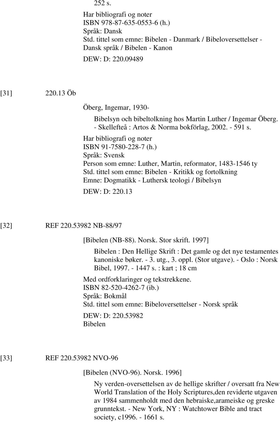 ) Språk: Svensk Person som emne: Luther, Martin, reformator, 1483-1546 ty Std. tittel som emne: Bibelen - Kritikk og fortolkning Emne: Dogmatikk - Luthersk teologi / Bibelsyn DEW: D: 220.