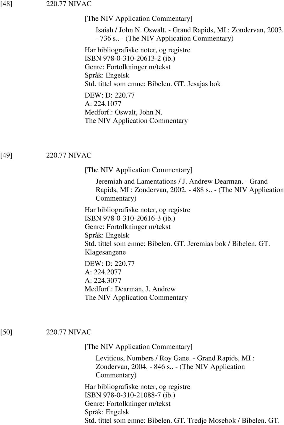 77 A: 224.1077 Medforf.: Oswalt, John N. The NIV Application Commentary [49] 220.77 NIVAC [The NIV Application Commentary] Jeremiah and Lamentations / J. Andrew Dearman.