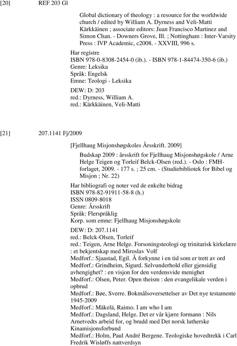 Har registre ISBN 978-0-8308-2454-0 (ib.). - ISBN 978-1-84474-350-6 (ib.) Genre: Leksika Emne: Teologi - Leksika DEW: D: 203 red.: Dyrness, William A. red.: Kärkkäinen, Veli-Matti [21] 207.