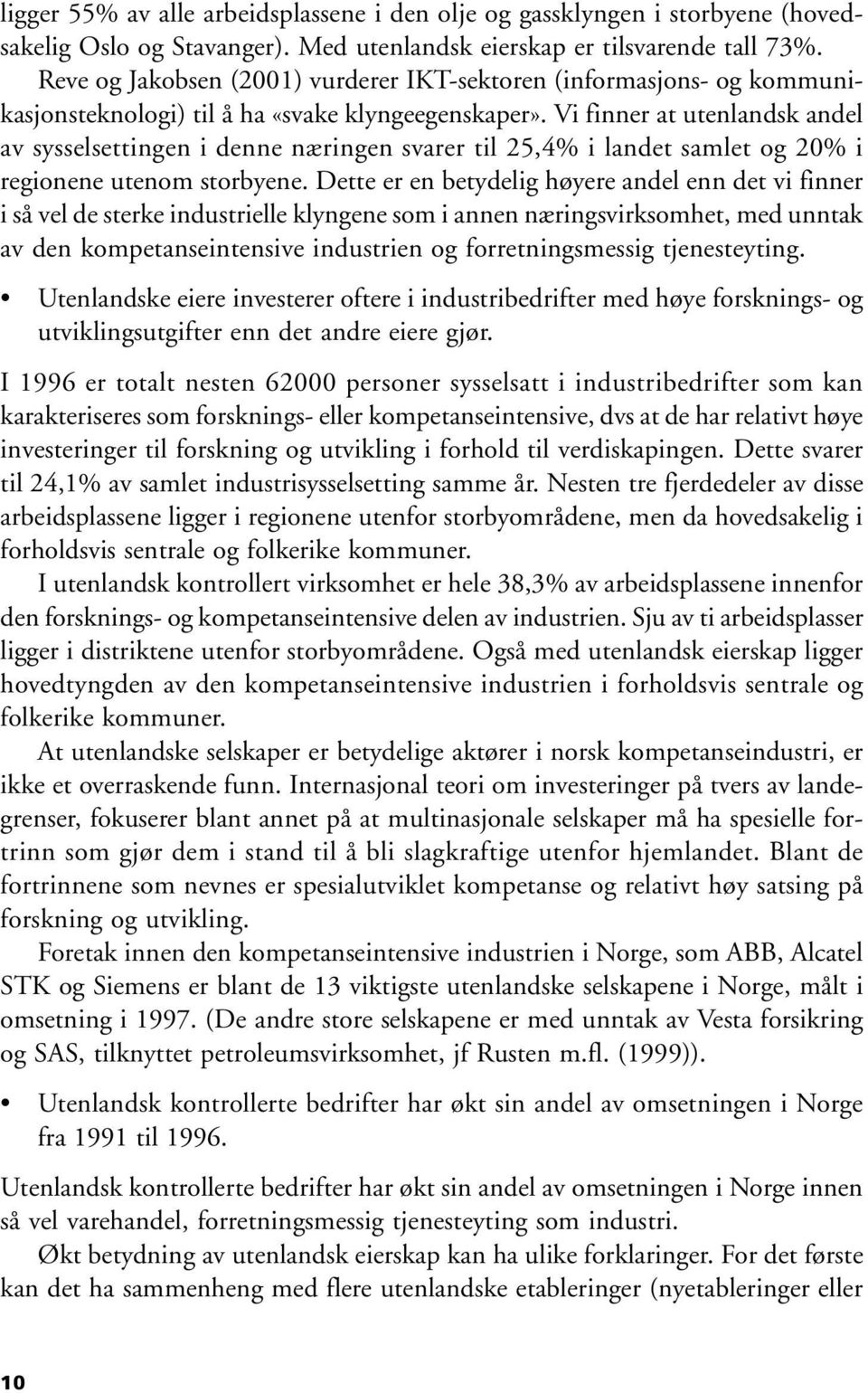 Vi finner at utenlandsk andel av sysselsettingen i denne næringen svarer til 25,4% i landet samlet og 20% i regionene utenom storbyene.