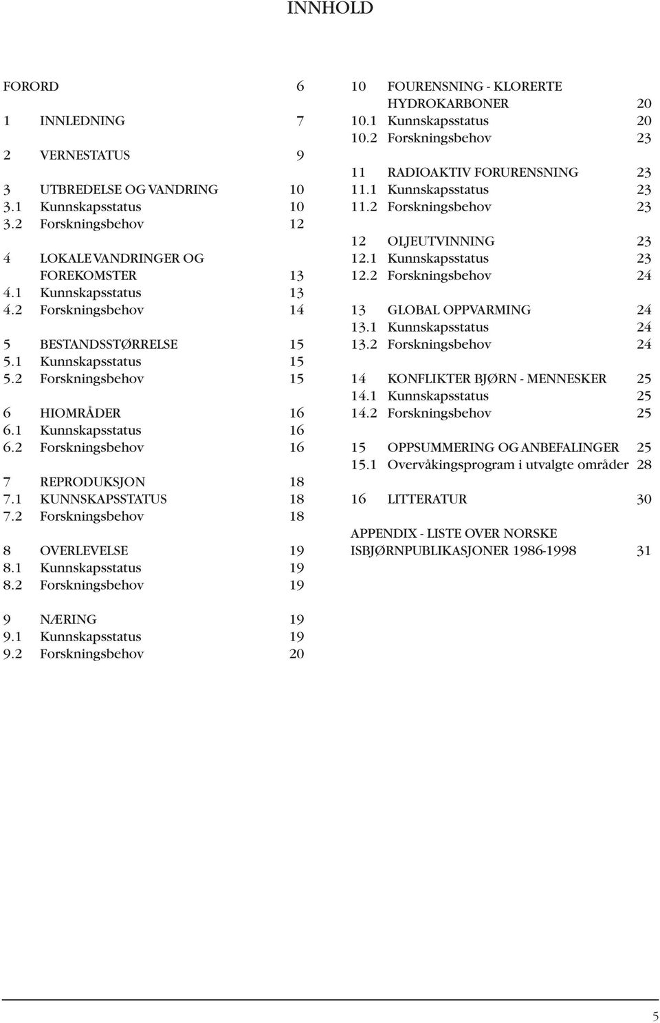 2 Forskningsbehov 18 8 OVERLEVELSE 19 8.1 Kunnskapsstatus 19 8.2 Forskningsbehov 19 10 FOURENSNING - KLORERTE HYDROKARBONER 20 10.1 Kunnskapsstatus 20 10.