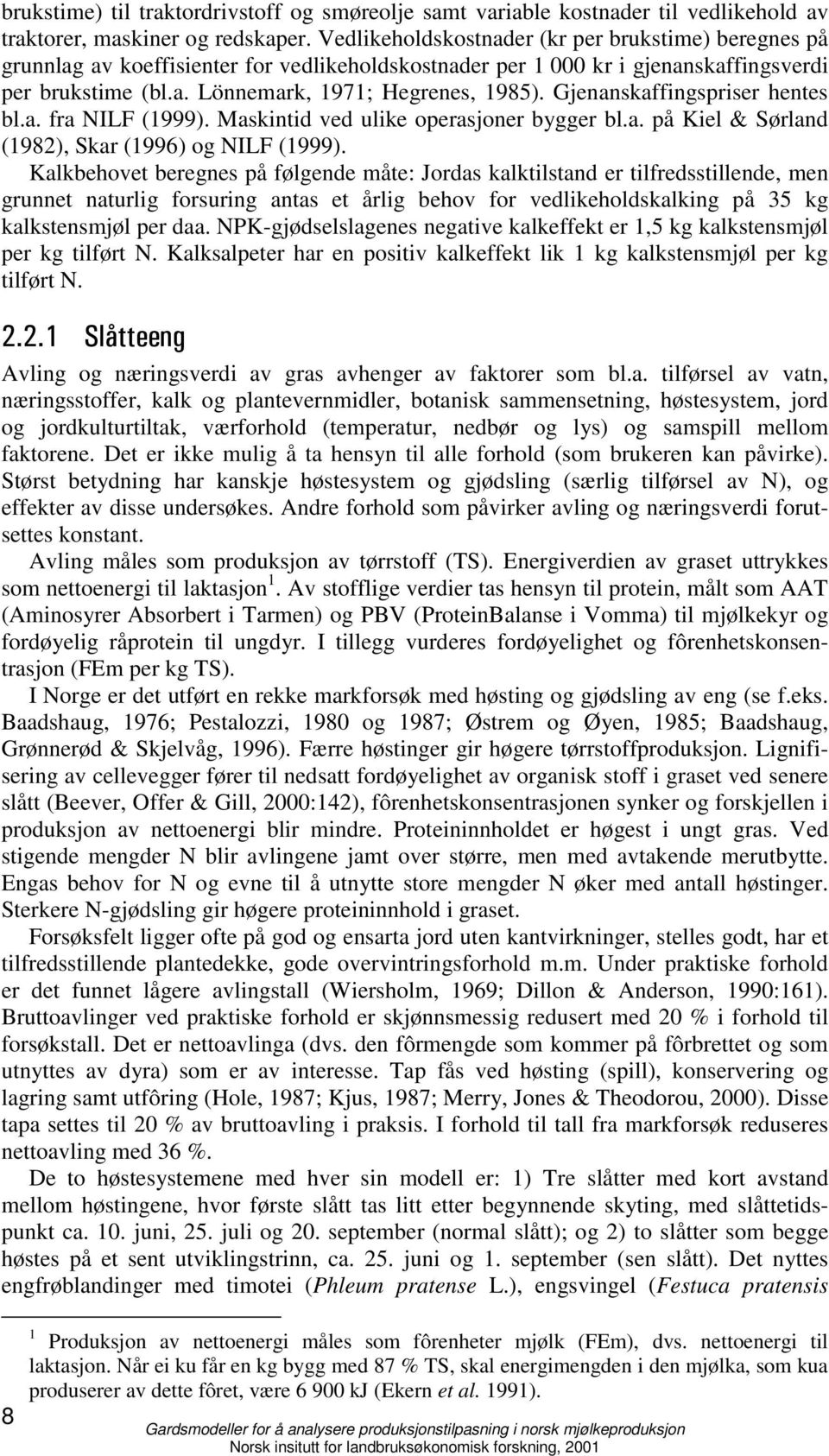 Gjenanskaffingspriser hentes bl.a. fra NILF (1999). Maskintid ved ulike operasjoner bygger bl.a. på Kiel & Sørland (1982), Skar (1996) og NILF (1999).