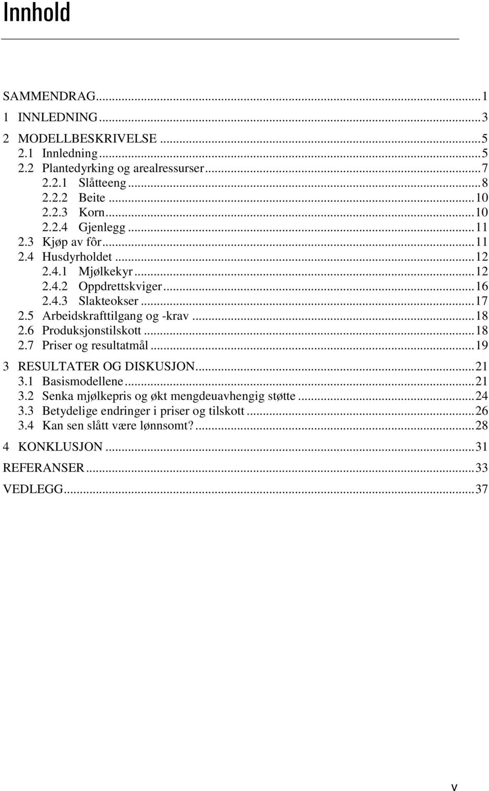 5 Arbeidskrafttilgang og krav...18 2.6 Produksjonstilskott...18 2.7 Priser og resultatmål...19 3 RESULTATER OG DISKUSJON...21 3.