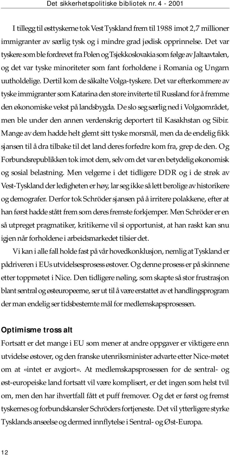 Dertil kom de såkalte Volga-tyskere. Det var efterkommere av tyske immigranter som Katarina den store inviterte til Russland for å fremme den økonomiske vekst på landsbygda.