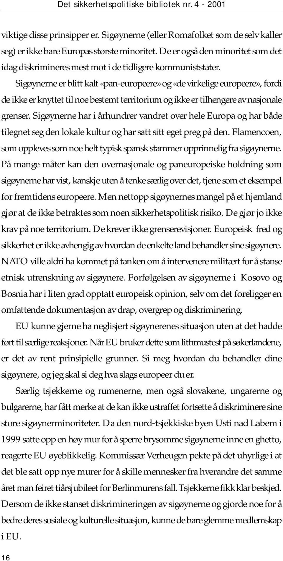 Sigøynerne er blitt kalt «pan-europeere» og «de virkelige europeere», fordi de ikke er knyttet til noe bestemt territorium og ikke er tilhengere av nasjonale grenser.