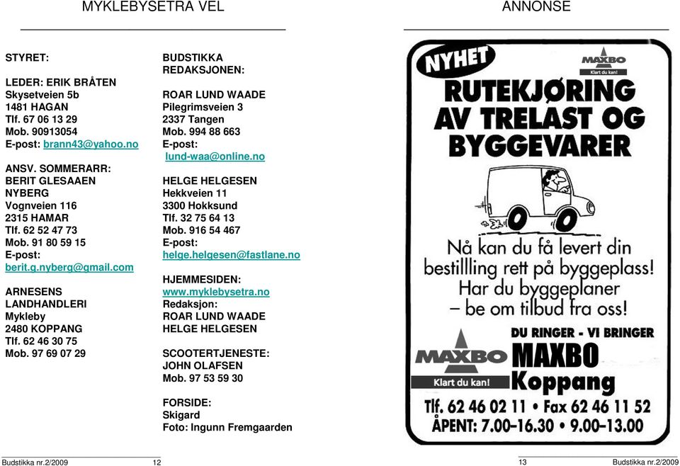 97 69 07 29 BUDSTIKKA REDAKSJONEN: ROAR LUND WAADE Pilegrimsveien 3 2337 Tangen Mob. 994 88 663 E-post: lund-waa@online.no HELGE HELGESEN Hekkveien 11 3300 Hokksund Tlf. 32 75 64 13 Mob.