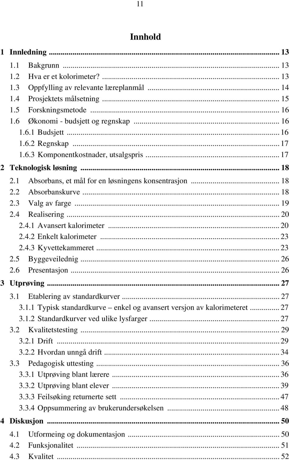 1 Absorbans, et mål for en løsningens konsentrasjon... 18 2.2 Absorbanskurve... 18 2.3 Valg av farge... 19 2.4 Realisering... 20 2.4.1 Avansert kalorimeter... 20 2.4.2 Enkelt kalorimeter... 23 2.4.3 Kyvettekammeret.