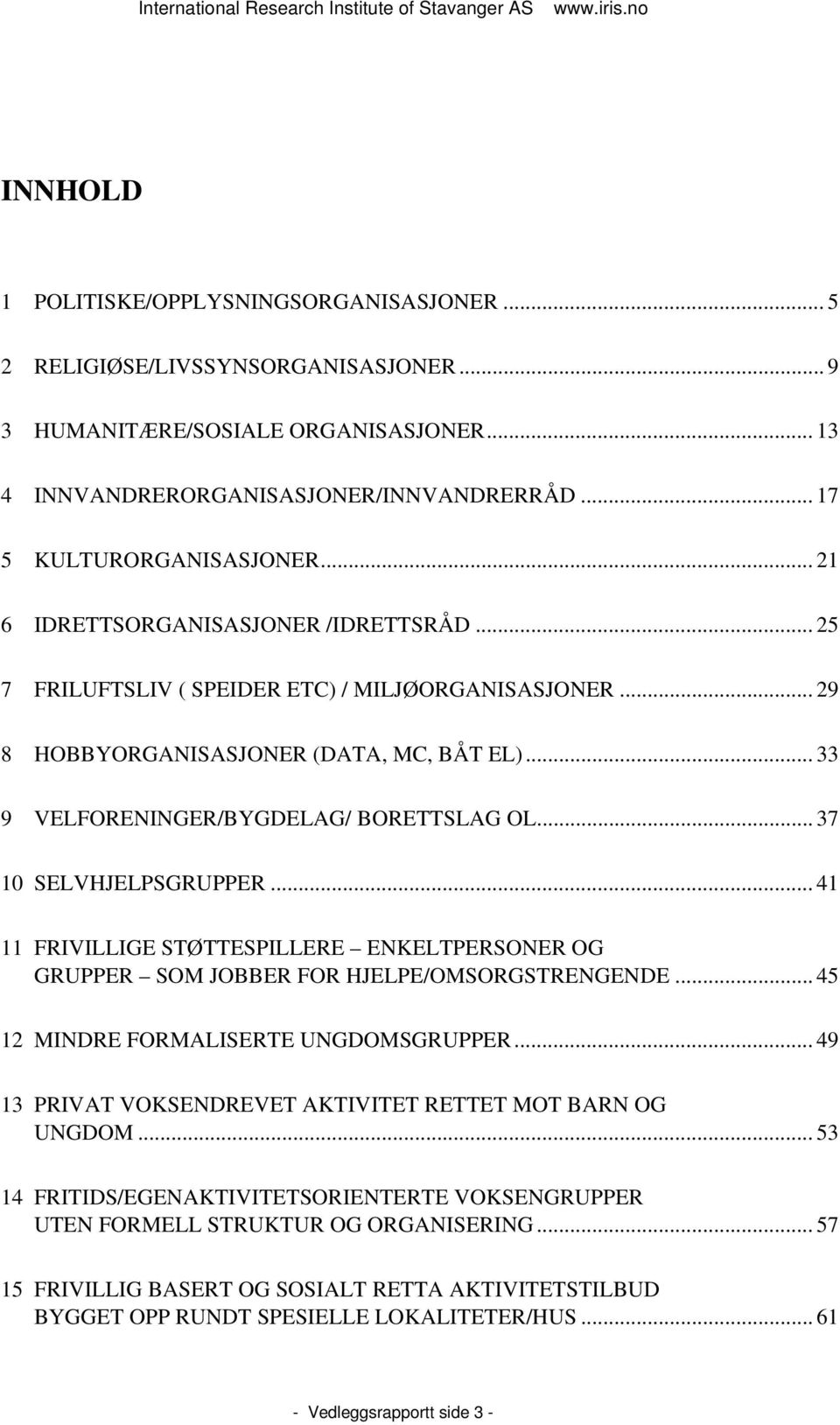 .. 33 9 VELFORENINGER/BYGDELAG/ BORETTSLAG OL... 37 10 SELVHJELPSGRUPPER... 41 11 FRIVILLIGE STØTTESPILLERE ENKELTPERSONER OG GRUPPER SOM JOBBER FOR HJELPE/OMSORGSTRENGENDE.