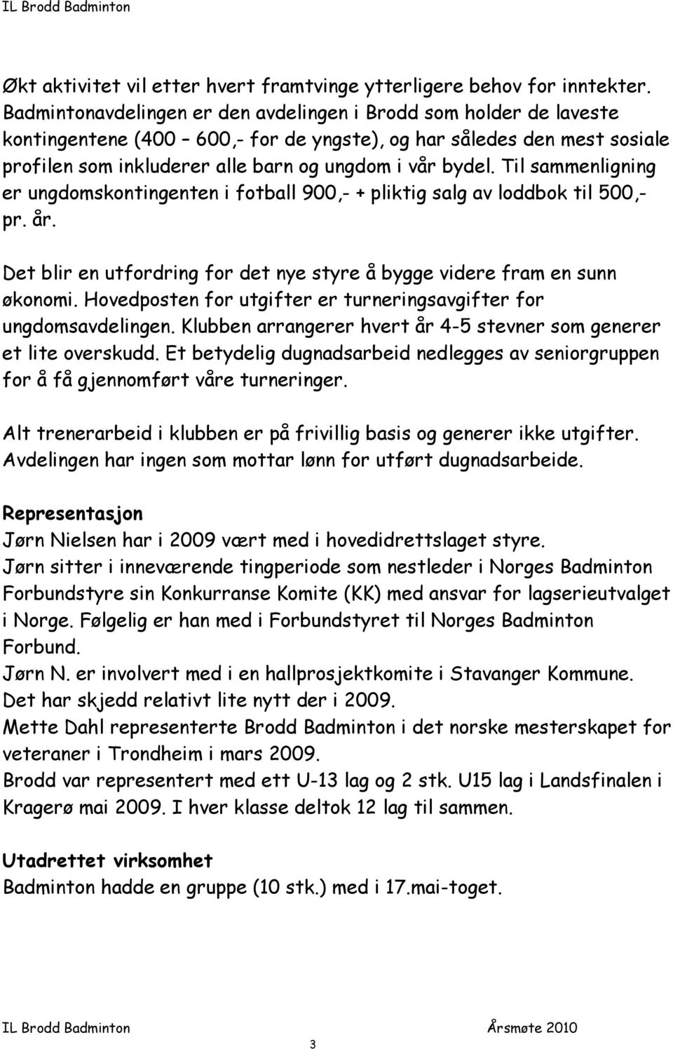 Til sammenligning er ungdomskontingenten i fotball 900,- + pliktig salg av loddbok til 500,- pr. år. Det blir en utfordring for det nye styre å bygge videre fram en sunn økonomi.