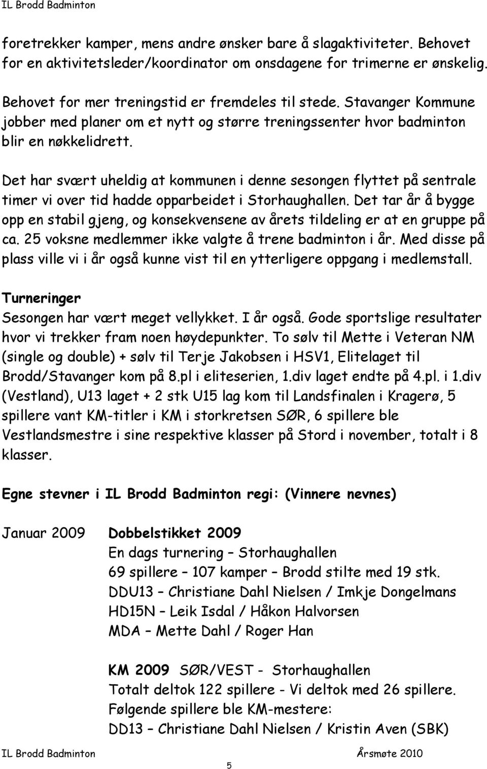 Det har svært uheldig at kommunen i denne sesongen flyttet på sentrale timer vi over tid hadde opparbeidet i Storhaughallen.