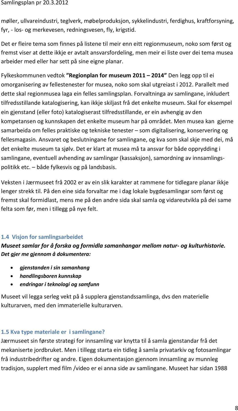 eller har sett på sine eigne planar. Fylkeskommunen vedtok Regionplan for museum 2011 2014 Den legg opp til ei omorganisering av fellestenester for musea, noko som skal utgreiast i 2012.