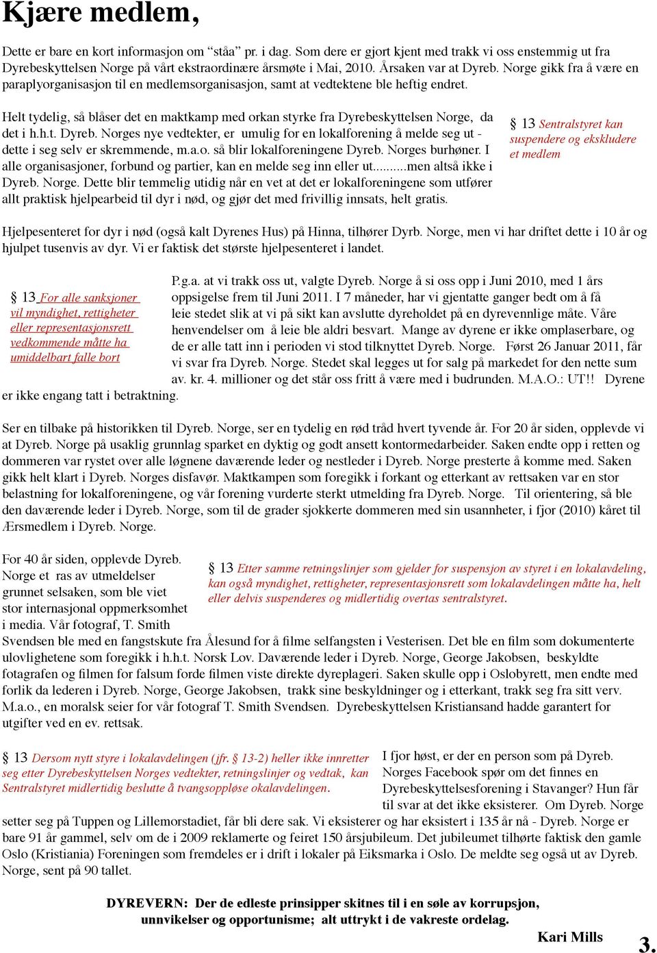Helt tydelig, så blåser det en maktkamp med orkan styrke fra Dyrebeskyttelsen Norge, da det i h.h.t. Dyreb. Norges nye vedtekter, er umulig for en lokalforening å melde seg ut - dette i seg selv er skremmende, m.