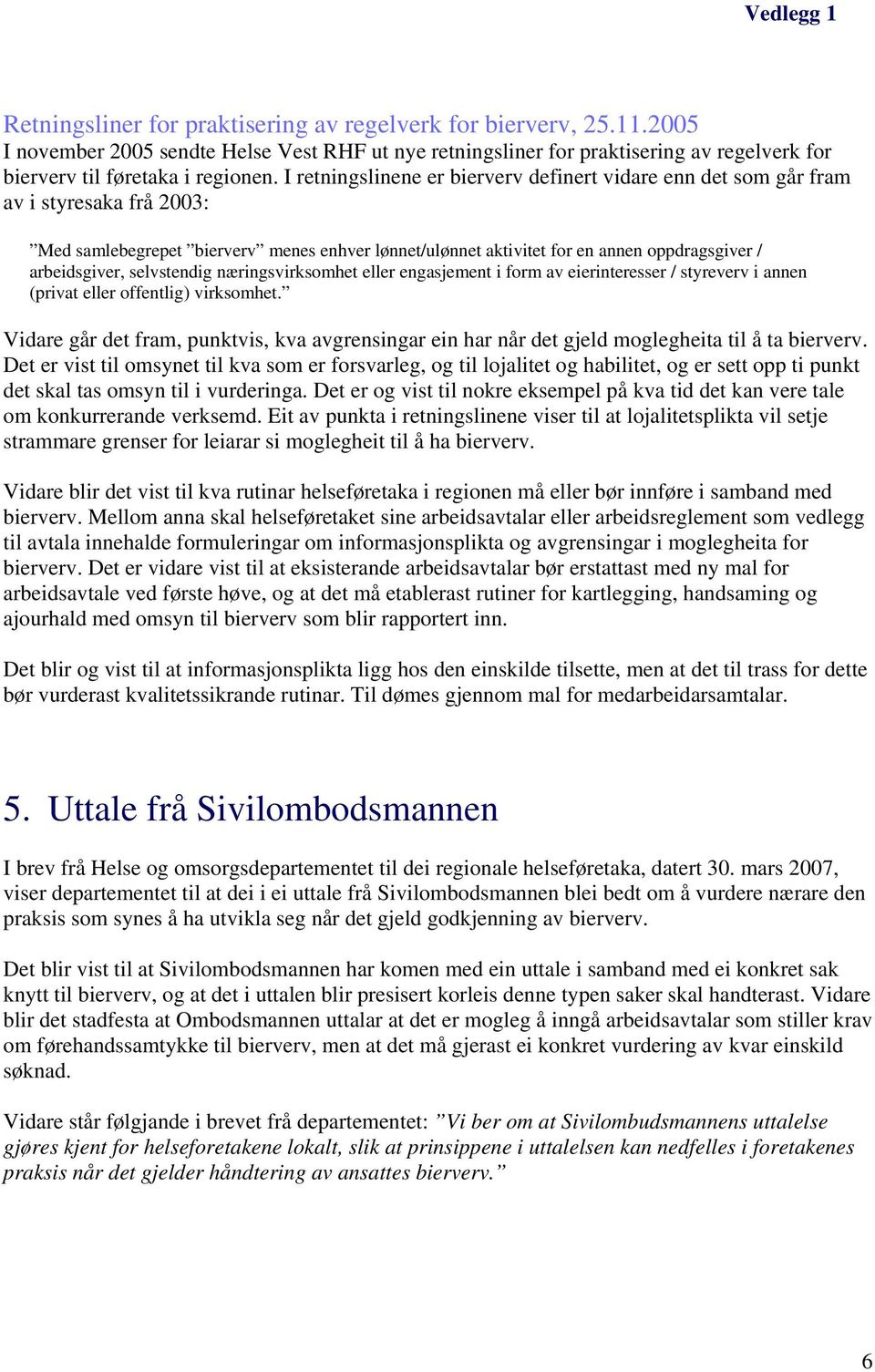 I retningslinene er bierverv definert vidare enn det som går fram av i styresaka frå 2003: Med samlebegrepet bierverv menes enhver lønnet/ulønnet aktivitet for en annen oppdragsgiver / arbeidsgiver,