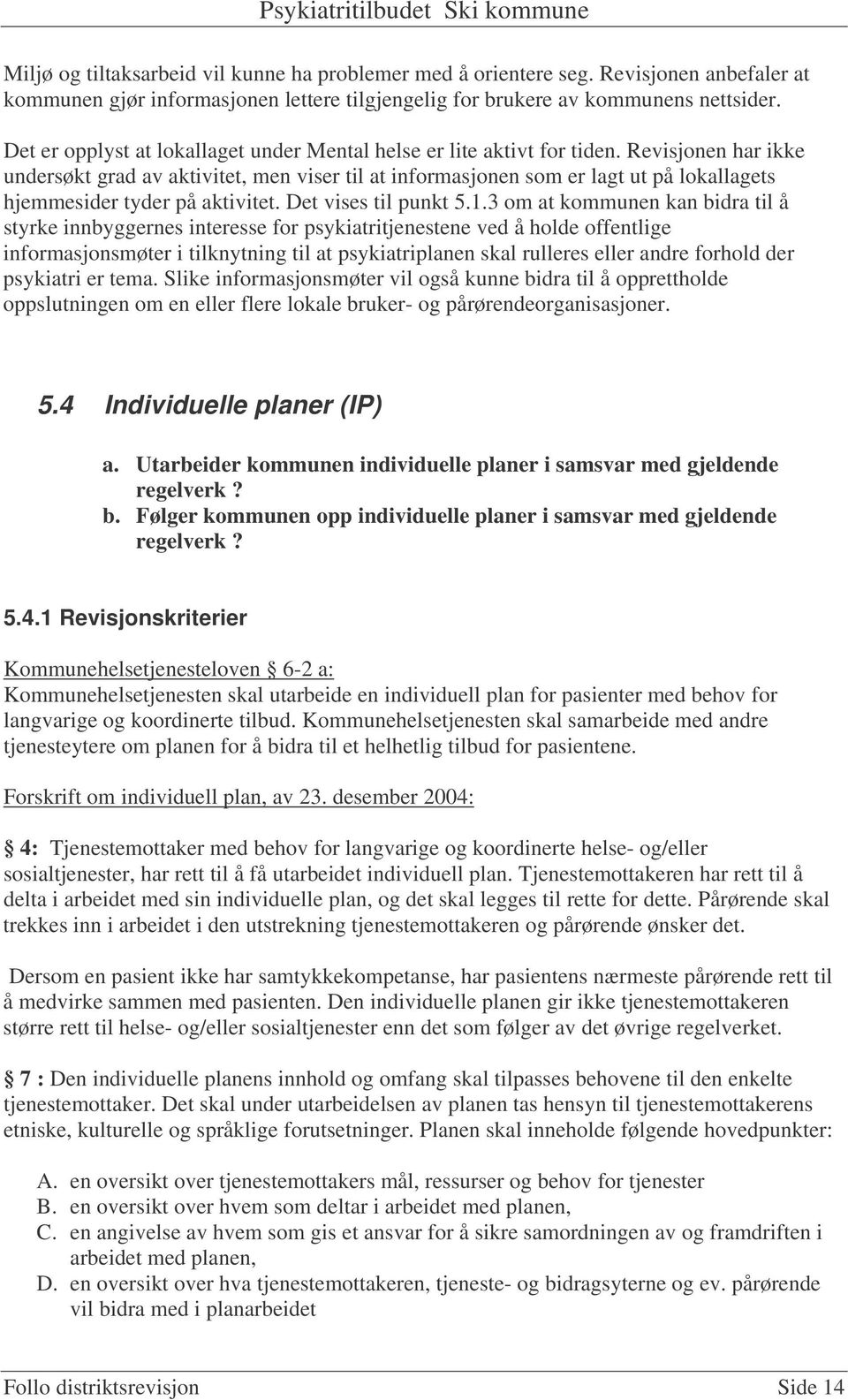 Revisjonen har ikke undersøkt grad av aktivitet, men viser til at informasjonen som er lagt ut på lokallagets hjemmesider tyder på aktivitet. Det vises til punkt 5.1.