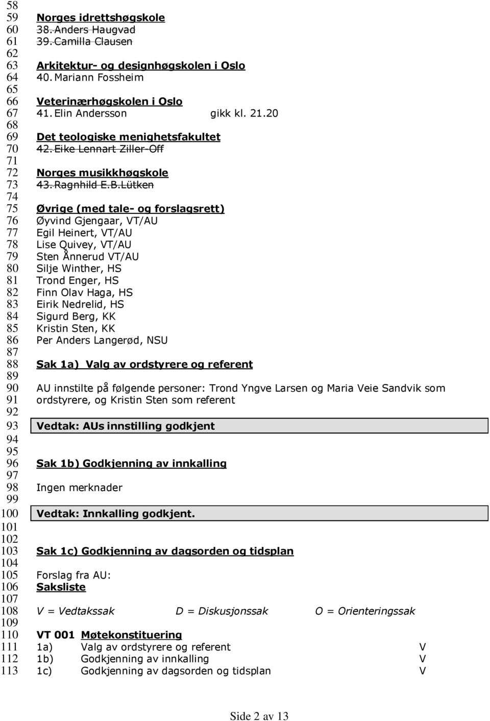 20 Det teologiske menighetsfakultet 42. Eike Lennart Ziller-Off Norges musikkhøgskole 43. Ragnhild E.B.