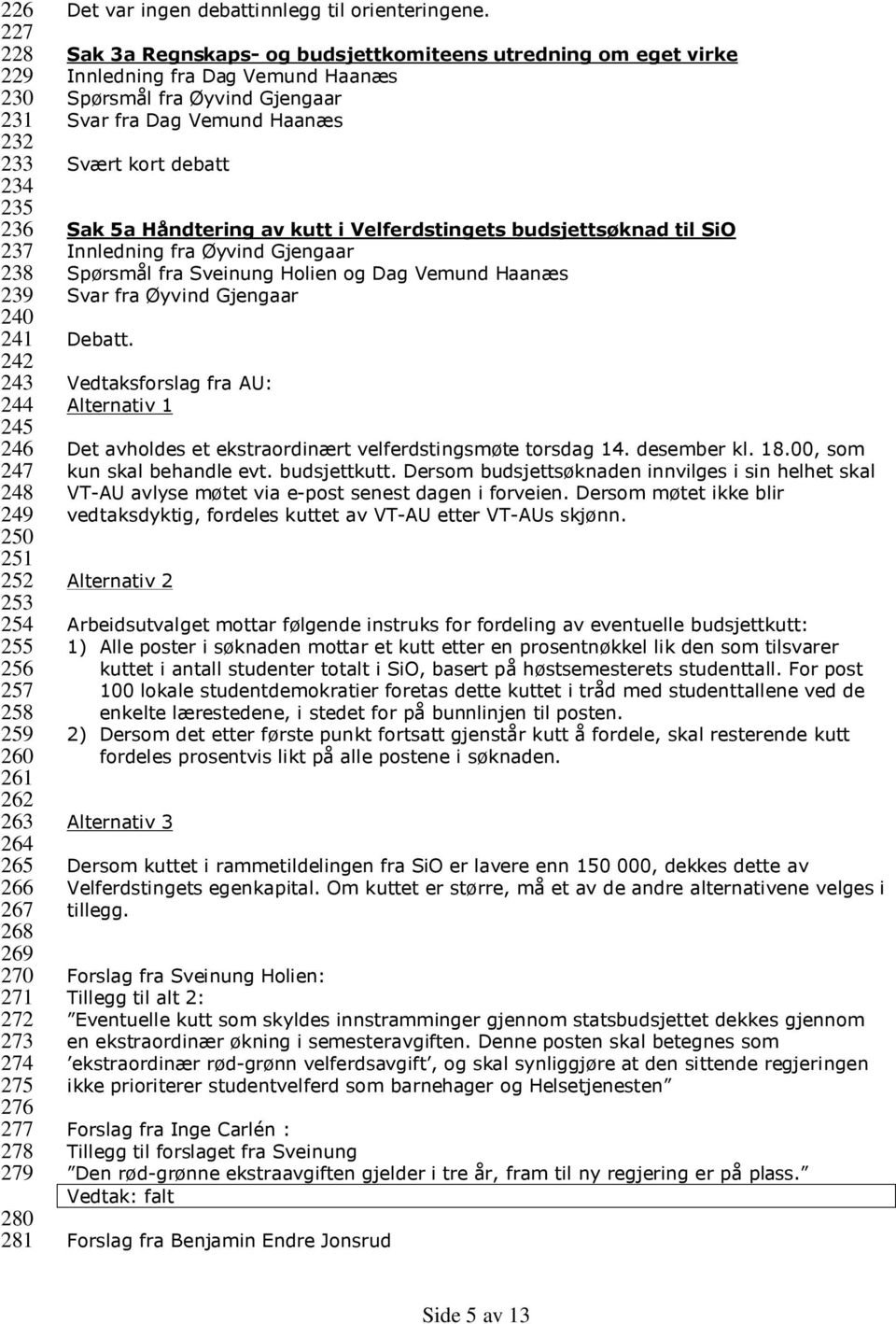 Sak 3a Regnskaps- og budsjettkomiteens utredning om eget virke Innledning fra Dag Vemund Haanæs Spørsmål fra Øyvind Gjengaar Svar fra Dag Vemund Haanæs Svært kort debatt Sak 5a Håndtering av kutt i