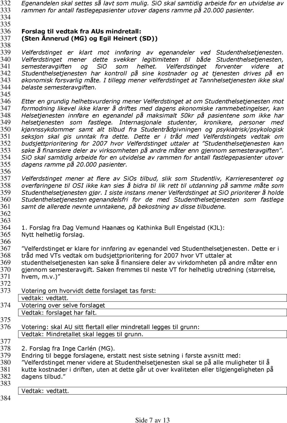 Forslag til vedtak fra AUs mindretall: (Sten Ånnerud (MG) og Egil Heinert (SD)) Velferdstinget er klart mot innføring av egenandeler ved Studenthelsetjenesten.